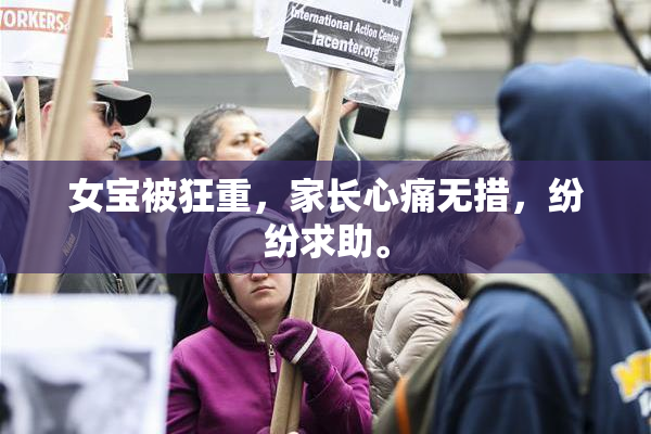 女宝被狂重，家长心痛无措，纷纷求助。