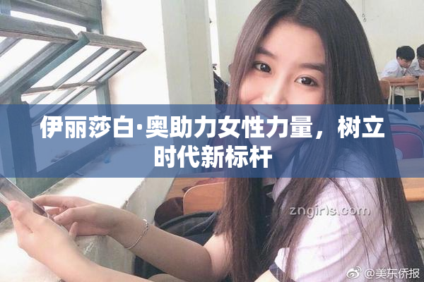 伊丽莎白·奥助力女性力量，树立时代新标杆