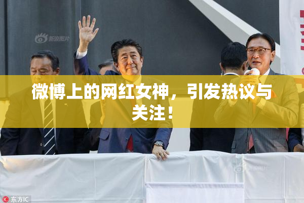 微博上的网红女神，引发热议与关注！