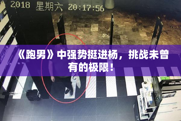 《跑男》中强势挺进杨，挑战未曾有的极限！