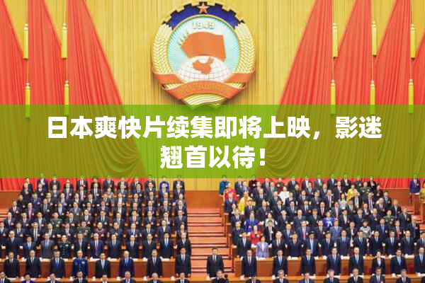日本爽快片续集即将上映，影迷翘首以待！
