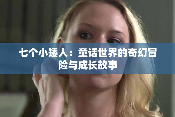 七个小矮人：童话世界的奇幻冒险与成长故事