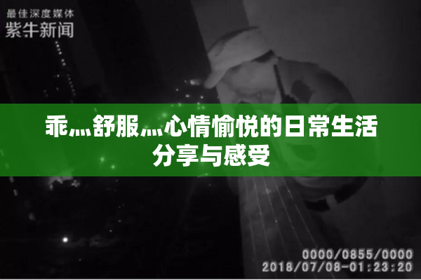 乖灬舒服灬心情愉悦的日常生活分享与感受
