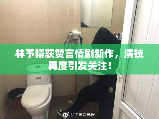 林予曦获赞言情剧新作，演技再度引发关注！
