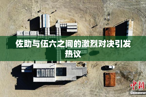 佐助与伍六之间的激烈对决引发热议