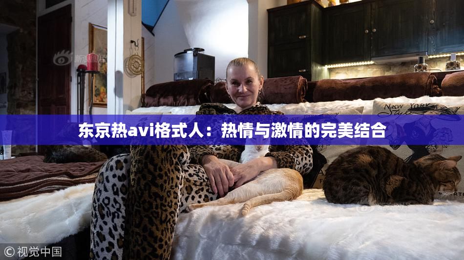 东京热avi格式人：热情与激情的完美结合