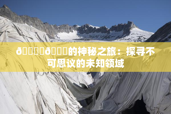 🔞‌🍌的神秘之旅：探寻不可思议的未知领域