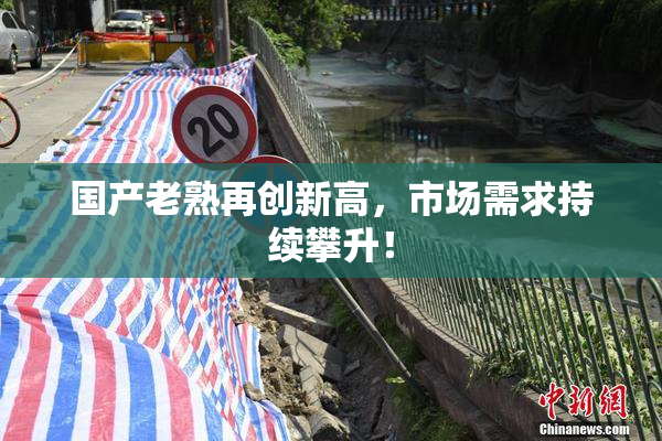 国产老熟再创新高，市场需求持续攀升！