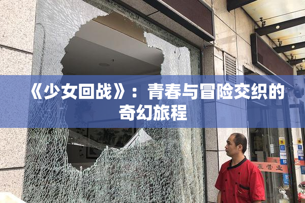 《少女回战》：青春与冒险交织的奇幻旅程