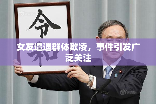 女友遭遇群体欺凌，事件引发广泛关注