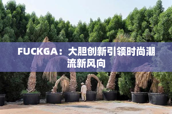 FUCKGA：大胆创新引领时尚潮流新风向
