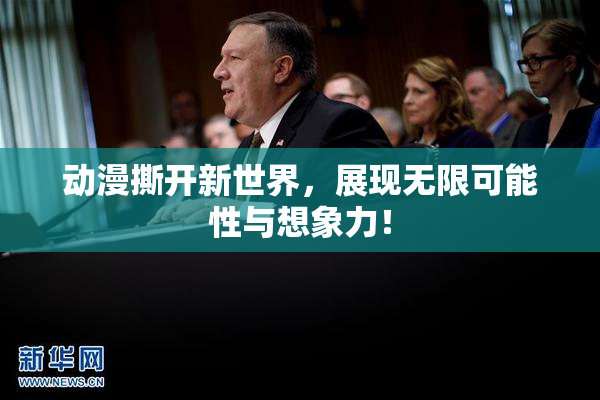 动漫撕开新世界，展现无限可能性与想象力！