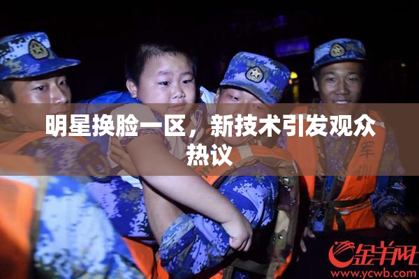 明星换脸一区，新技术引发观众热议