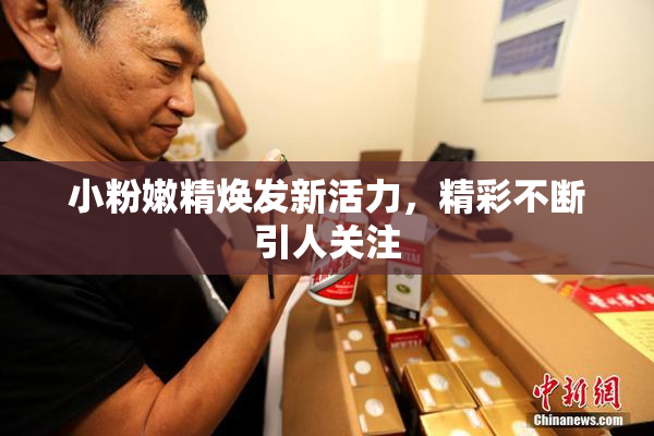 小粉嫩精焕发新活力，精彩不断引人关注