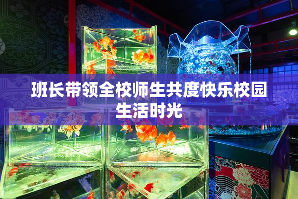 班长带领全校师生共度快乐校园生活时光