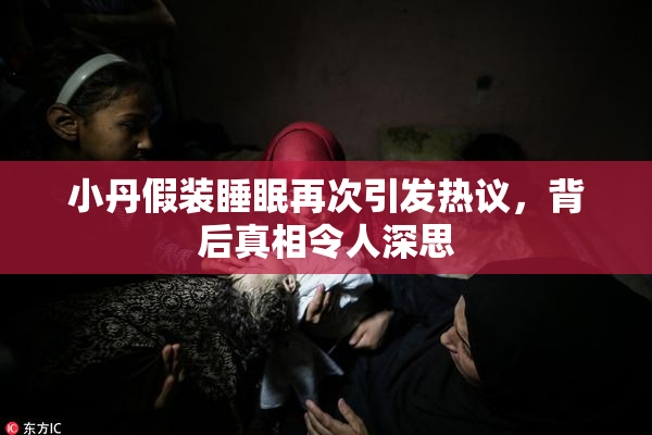 小丹假装睡眠再次引发热议，背后真相令人深思