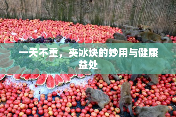 一天不重，夹冰块的妙用与健康益处