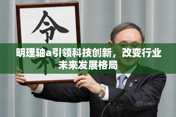 明理轴a引领科技创新，改变行业未来发展格局