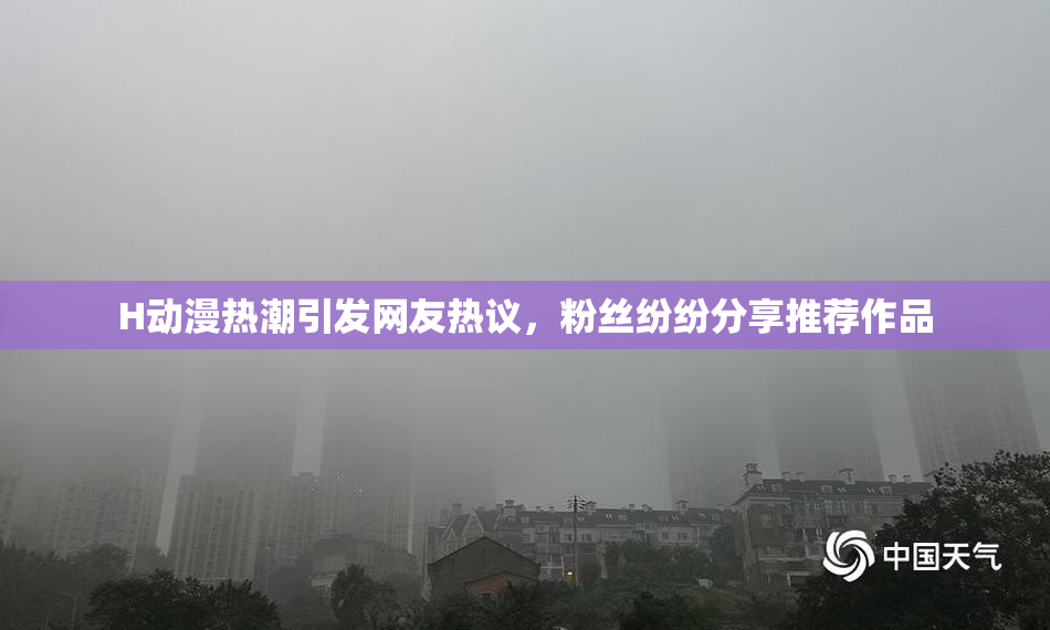 H动漫热潮引发网友热议，粉丝纷纷分享推荐作品