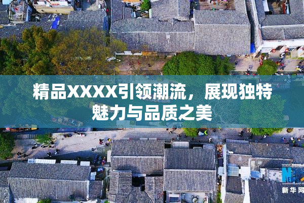 精品XXXX引领潮流，展现独特魅力与品质之美