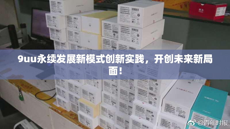 9uu永续发展新模式创新实践，开创未来新局面！