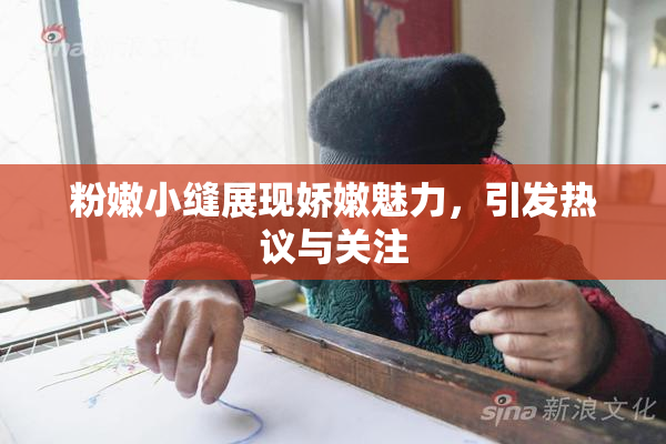 粉嫩小缝展现娇嫩魅力，引发热议与关注