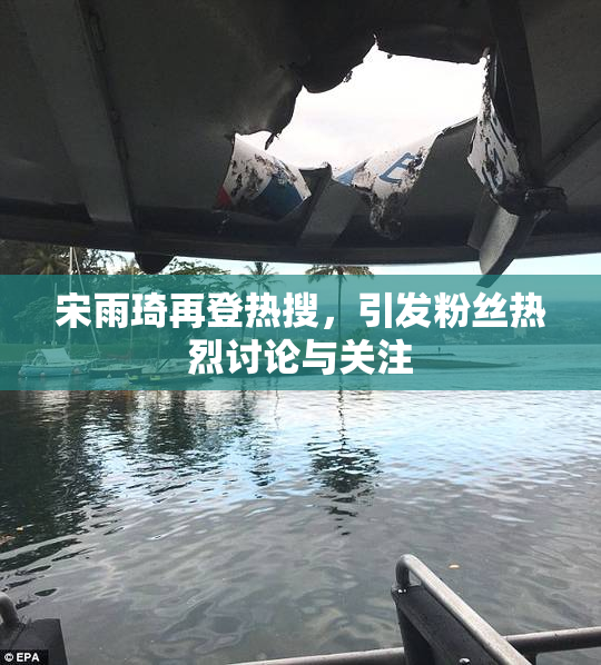 宋雨琦再登热搜，引发粉丝热烈讨论与关注