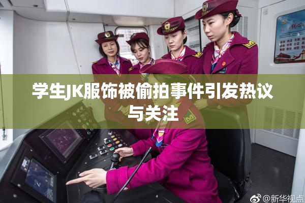 学生JK服饰被偷拍事件引发热议与关注