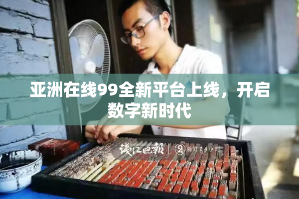 亚洲在线99全新平台上线，开启数字新时代