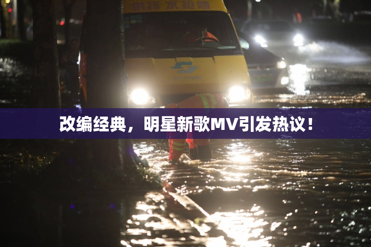 改编经典，明星新歌MV引发热议！