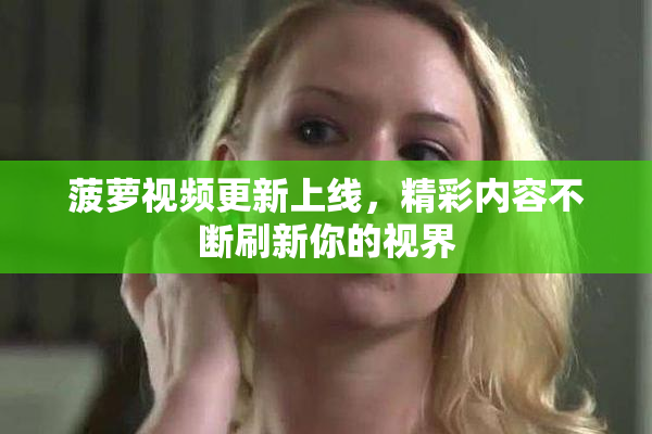 菠萝视频更新上线，精彩内容不断刷新你的视界