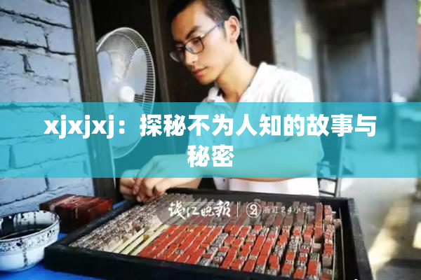 xjxjxj：探秘不为人知的故事与秘密