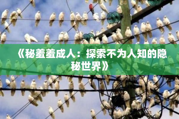 《秘羞羞成人：探索不为人知的隐秘世界》