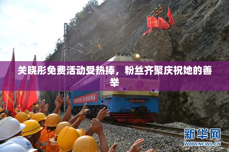 关晓彤免费活动受热捧，粉丝齐聚庆祝她的善举