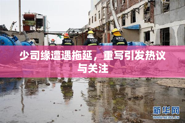 少司缘遭遇拖延，重写引发热议与关注