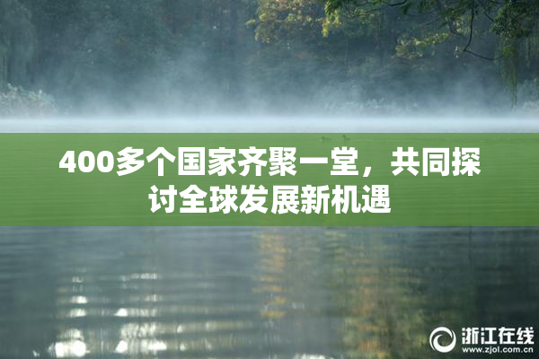 400多个国家齐聚一堂，共同探讨全球发展新机遇