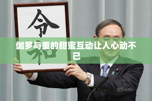 伽罗与重的甜蜜互动让人心动不已