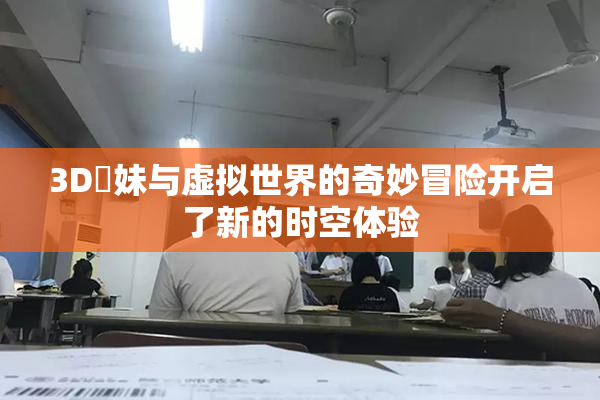 3D姉妹与虚拟世界的奇妙冒险开启了新的时空体验