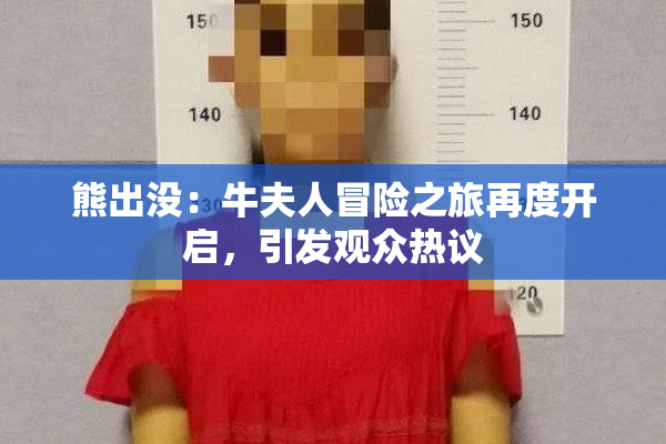 熊出没：牛夫人冒险之旅再度开启，引发观众热议