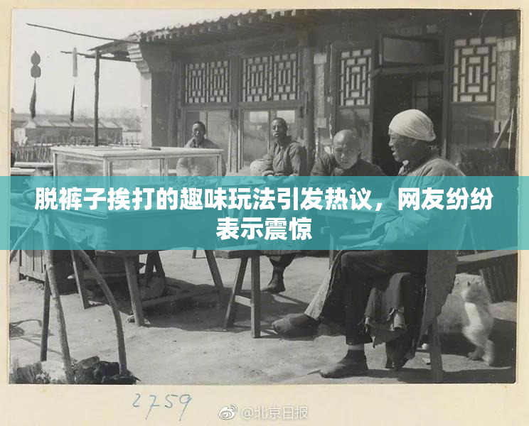 脱裤子挨打的趣味玩法引发热议，网友纷纷表示震惊