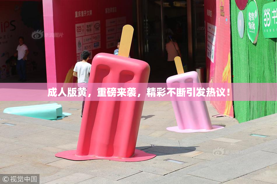 成人版黄，重磅来袭，精彩不断引发热议！