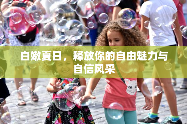 白嫩夏日，释放你的自由魅力与自信风采