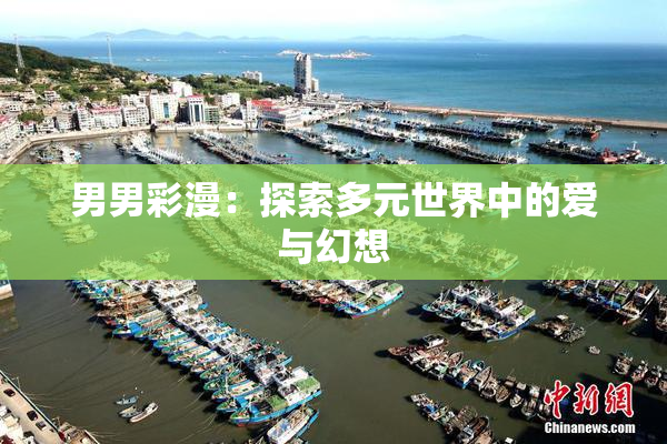 男男彩漫：探索多元世界中的爱与幻想