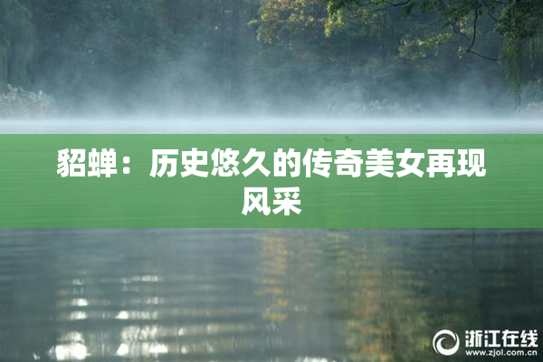 貂蝉：历史悠久的传奇美女再现风采