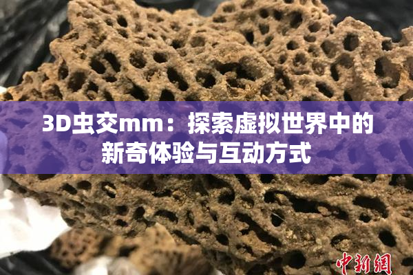 3D虫交mm：探索虚拟世界中的新奇体验与互动方式
