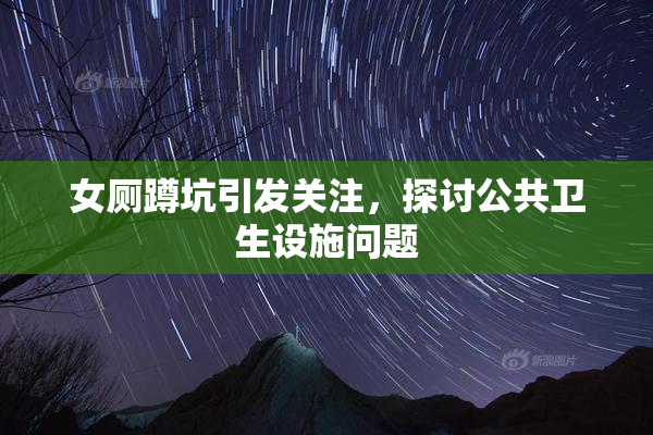 女厕蹲坑引发关注，探讨公共卫生设施问题