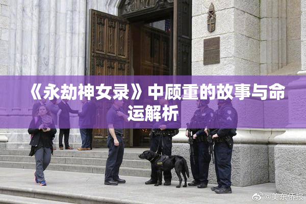 《永劫神女录》中顾重的故事与命运解析