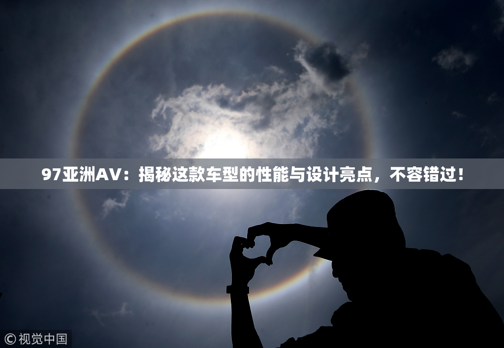 97亚洲AV：揭秘这款车型的性能与设计亮点，不容错过！