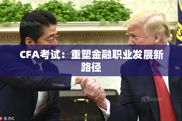 CFA考试：重塑金融职业发展新路径
