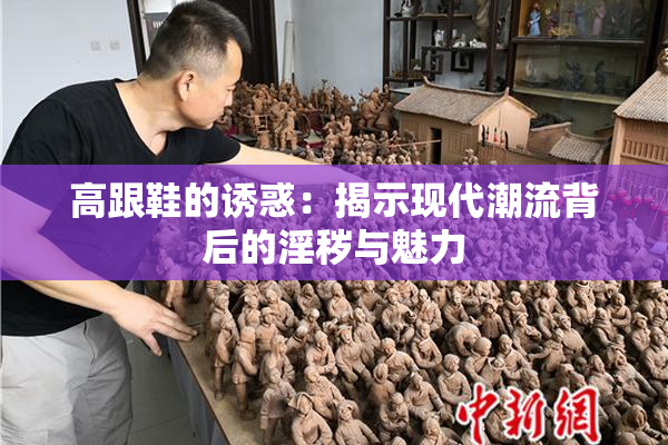 高跟鞋的诱惑：揭示现代潮流背后的淫秽与魅力